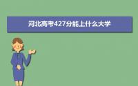 2022河北高考427分能上什么大学,高考427分左右可以上的学校有哪些