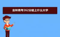 2022吉林高考262分能上什么大学,高考262分左右可以上的学校有哪些