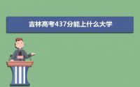 2022吉林高考437分能上什么大学,高考437分左右可以上的学校有哪些