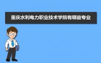 重庆水利电力职业技术学院有哪些专业,比较好的王牌重点特色专业