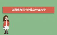 2022上海高考507分能上什么大学,高考507分左右可以上的学校有哪些