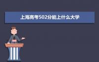 2022上海高考502分能上什么大学,高考502分左右可以上的学校有哪些