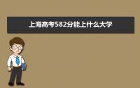 2022上海高考582分能上什么大学,高考582分左右可以上的学校有哪些