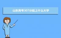 2022山东高考307分能上什么大学,高考307分左右可以上的学校有哪些