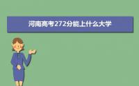 2022河南高考272分能上什么大学,高考272分左右可以上的学校有哪些