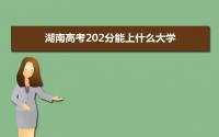 2022湖南高考202分能上什么大学,高考202分左右可以上的学校有哪些