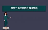 高考二本志愿可以不填满吗 高考志愿填报注意事项