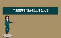 2022广东高考342分能上什么大学,高考342分左右可以上的学校有哪些