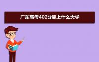 2022广东高考402分能上什么大学,高考402分左右可以上的学校有哪些