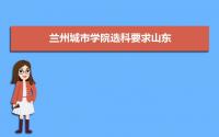 兰州城市学院选科要求山东,2022兰州城市学院在山东选科要求对照表