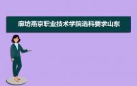 廊坊燕京职业技术学院选科要求山东,2022廊坊燕京职业技术学院在山东选科要求对照表