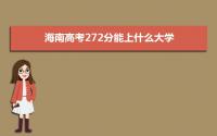 2022海南高考272分能上什么大学,高考272分左右可以上的学校有哪些