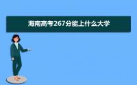 2022海南高考267分能上什么大学,高考267分左右可以上的学校有哪些