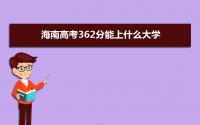 2022海南高考362分能上什么大学,高考362分左右可以上的学校有哪些