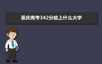 2022重庆高考342分能上什么大学,高考342分左右可以上的学校有哪些
