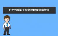 广州铁路职业技术学院有哪些专业,比较好的王牌重点特色专业