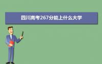 2022四川高考267分能上什么大学,高考267分左右可以上的学校有哪些