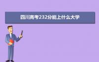 2022四川高考232分能上什么大学,高考232分左右可以上的学校有哪些