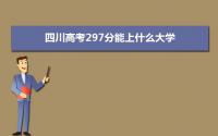 2022四川高考297分能上什么大学,高考297分左右可以上的学校有哪些