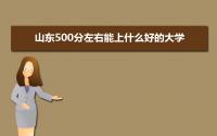 2022年山东500分左右能上什么好的大学