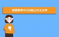 2022陕西高考452分能上什么大学,高考452分左右可以上的学校有哪些