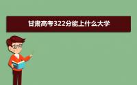 2022甘肃高考322分能上什么大学,高考322分左右可以上的学校有哪些