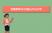 2022甘肃高考602分能上什么大学,高考602分左右可以上的学校有哪些