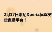 2月17日索尼Xperia秋季发布会在哪里看？索尼发布会有哪些直播平台？