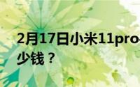 2月17日小米11pro手机价格_小米11pro多少钱？