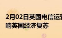 2月02日英国电信运营商：拆除华为设备将影响英国经济复苏