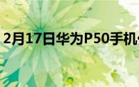 2月17日华为P50手机价格_华为P50多少钱？