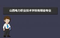 山西电力职业技术学院有哪些专业,比较好的王牌重点特色专业