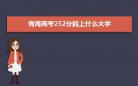 2022青海高考252分能上什么大学,高考252分左右可以上的学校有哪些