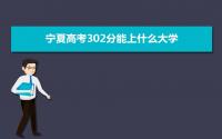 2022宁夏高考302分能上什么大学,高考302分左右可以上的学校有哪些