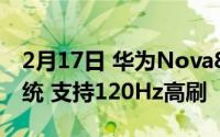 2月17日 华为Nova8已入网 搭载EMUI11系统 支持120Hz高刷