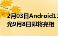 2月03日Android11正式版发布日期意外曝光9月8日即将亮相