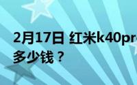 2月17日 红米k40pro手机价格_红米k40pro多少钱？