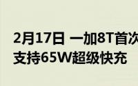 2月17日 一加8T首次搭载双电池设计 最高可支持65W超级快充