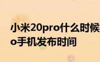 小米20pro什么时候上市2月17日_小米20pro手机发布时间