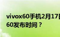 vivox60手机2月17日什么时候上市？Vivox60发布时间？