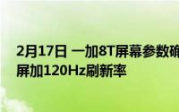 2月17日 一加8T屏幕参数确认 三星有机发光二极管柔性直屏加120Hz刷新率