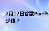 2月17日谷歌Pixel5手机价格_谷歌Pixel5多少钱？