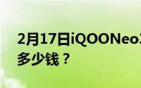 2月17日iQOONeo3手机价格_iQOONeo3多少钱？