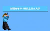 2022新疆高考262分能上什么大学,高考262分左右可以上的学校有哪些