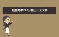 2022新疆高考247分能上什么大学,高考247分左右可以上的学校有哪些