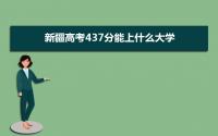 2022新疆高考437分能上什么大学,高考437分左右可以上的学校有哪些