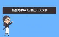 2022新疆高考627分能上什么大学,高考627分左右可以上的学校有哪些