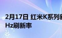 2月17日 红米K系列新机登场 最高可支持144Hz刷新率