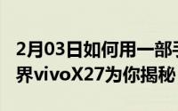 2月03日如何用一部手机“走进”小王子的世界vivoX27为你揭秘