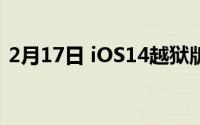 2月17日 iOS14越狱版发布 仅部分机型可用